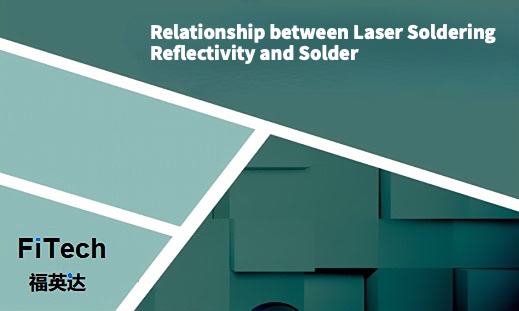 Relationship between Laser Soldering Reflectivity and Solder_Shenzhen Fitech
