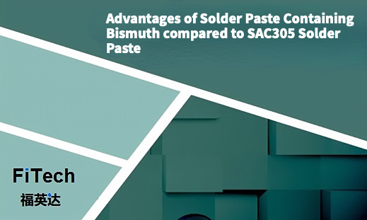 Advantages of Solder Paste Containing Bismuth compared to SAC305 Solder Paste_Shenzhen Fitech